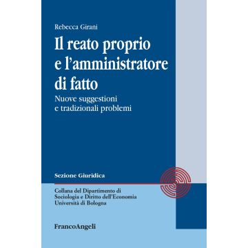 Il reato proprio e l'amministratore di fatto. Nuove suggestioni e tradizionali problemi (Girani Rebecca - Franco Angeli)