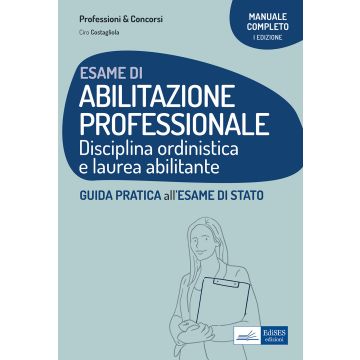 Esame di abilitazione professionale. Disciplina ordinistica e laurea abilitante. Guida pratica all'esame di Stato