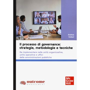 Il processo di governance: strategie, metodologie e tecniche. Da implementare nelle unità organizzative, unità operative e uffici delle amministrazioni pubbliche