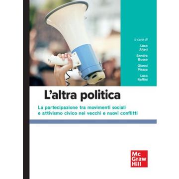 L'altra politica. la partecipazione tra movimenti sociali e attivismo civico nei vecchi e nuovi conflitti (Alteri Luca; Busso Sandro; Piazza Gianni - Mcgraw-Hill)