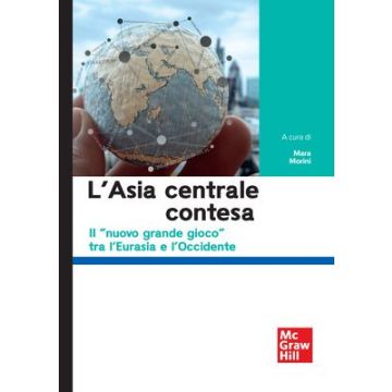 L'Asia centrale contesa. Il «nuovo grande gioco» tra l'Eurasia e l'Occidente (Morini Mara - McGraw-Hill)