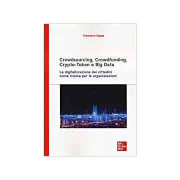 Crowdsourcing, crowdfunding, crypto-token e big data. La digitalizzazione dei cittadini come risorsa per le organizzazioni 