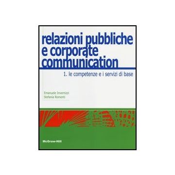 Relazioni Pubbliche E Corporate Communication. Vol. 1: Le Competenze E I Servizi Di Base.
