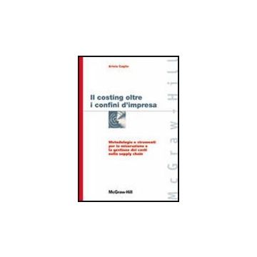 Costing Oltre I Confini D'impresa. Metodologie E Strumenti Per La Misurazione E  La Gestione Dei Costi Nella Supply Chain