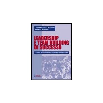 Leadership E Team Building Di Successo. Come Si Diventa Leader Di Una Squadra Vincente