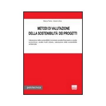 Metodi Di Valutazione Della Sostenibilita' Dei Progetti - Valutazione della sostenibilità monetaria (analisi finanziaria e analisi economica), analisi multi criteria, valutazione della sostenibilità ambientale      