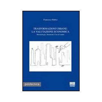 Trasformazioni Urbane. La Valutazione Economica - Metodologie, Strumenti, Casi di studio