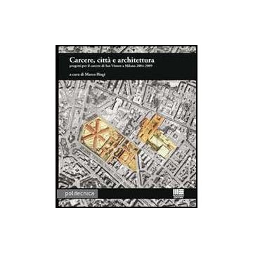 Carcere, Citta' E Architettura - Progetti per il carcere do San Vittore a Milano 2004-2009
