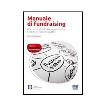 Manuale Di Fundraising. Fare Raccolta Fondi Nelle Organizzazioni Nonprofit E Negli Enti Pubblici