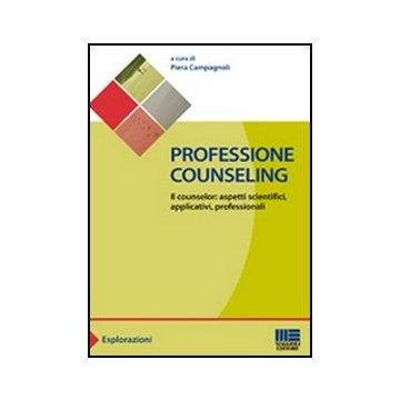 Professione Counseling. Il Counselor: Aspetti Scientifici, Applicativi, Professionali
