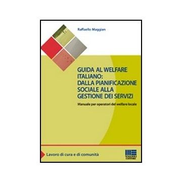 Guida Al Welfare Italiano: Dalla Pianificazione Sociale Alla Gestione Dei Servizi. Manuale Per Operatori Del Welfare Locale
