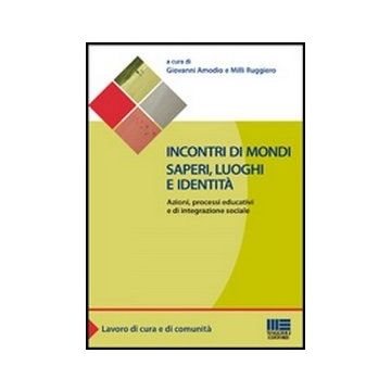 Incontri Di Mondi, Saperi, Luoghi E Identita. Azioni, Processi Educativi Ed Integrazione Sociale