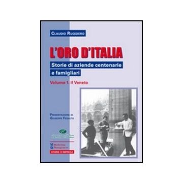 L' Oro D'italia. Storie Di Aziende Centenarie E Famigliari  Il Veneto Vol.1