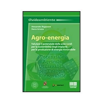 Agro-energia. Valutare Il Potenziale Delle Aree Rurali Per La Sostenibilita' Degli Impianti Per La Produzione Di Energia Rinnovabile