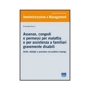 Assenze, Congedi E Permessi Per Malattia E Per Assistenza A Familiari Gravemente Disabili. Diritti, Obblighi E Procedure Nel Pubblico Impiego