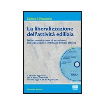 La Liberalizzazione Dell'attivita' Edilizia. Dalla Comunicazione Di Inizio Lavori Alla Segnalazione Certificata Di Inizio Attivita. Con Cd-rom 