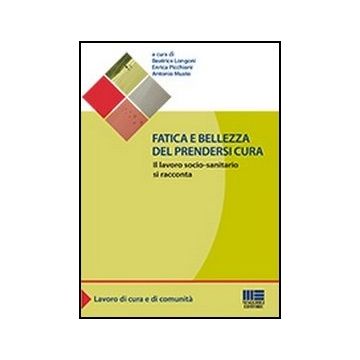 Fatica E Bellezza Del Prendersi Cura. Il Lavoro Socio-sanitario Si Racconta