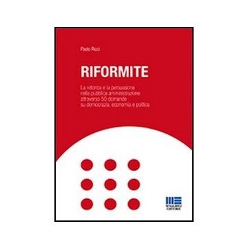 Riformite. La Retorica E La Persuasione Nella Pubblica Amministrazione Attravers 50 Domande Su Democrazia, Economia E Politica