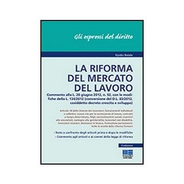 La Riforma Del Mercato Del Lavoro - Commento alla L. 28 giugno 2012, n. 92, con le modifiche della L. 134/2012 (conversione del D.L. 83/2012, cosiddetto decreto crescita e sviluppo) 