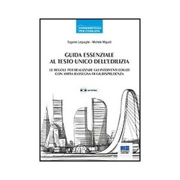 Guida Essenziale Al Testo Unico Dell'edilizia. Le regole per realizzare gli interventi edilizi con ampia rassegna di giurisprudenza 
