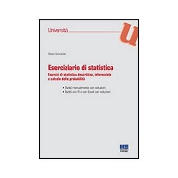 Eserciziario Di Statistica - Esercizi di statistica descrittiva, inferenziale  e calcolo delle probabilità - Svolti manualmente con soluzioni - Svolti con R e con Excel con soluzioni 