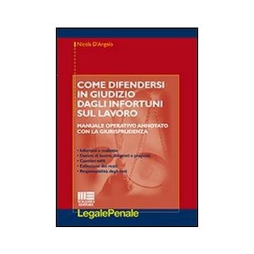 Come Difendersi In Giudizio Dagli Infortuni Sul Lavoro - Manuale operativo annotato con la giurisprudenza