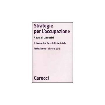 Strategie Per L'occupazione. Il Lavoro Tra Flessibilita' E Tutela