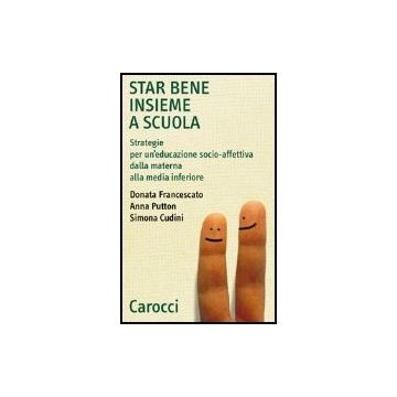 Star Bene Insieme A Scuola. Strategie Per Un'educazione Socio-affettiva Dalla Materna Alla Media Inferiore