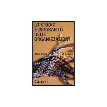 Lo Studio Etnografico Delle Organizzazioni  - Bruni Attila - Carocci - 9788843027088