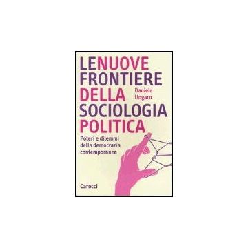 Le Nuove Frontiere Della Sociologia Politica. Poteri E Dilemmi Della Democrazia Contemporanea 