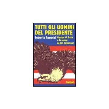 Tutti Gli Uomini Del Presidente. George W. Bush E La Nuova Destra Americana