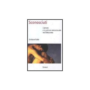 Sconosciuti. L'amore E La Cultura Omosessuale Nell'ottocento