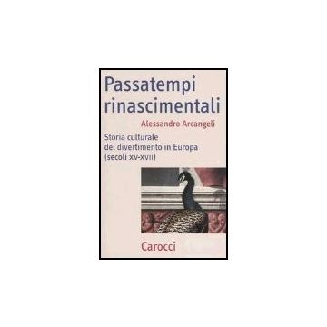 Passatempi Rinascimentali. Storia Culturale Del Divertimento In Europa (secoli Xv-xvii)
