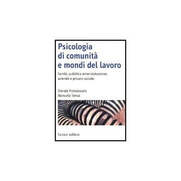 Psicologia Di Comunita' E Mondi Del Lavoro. Sanita, Pubblica Amministrazione, Azienda E Privato Sociale