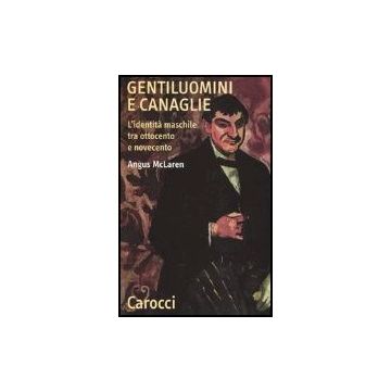 Gentiluomini E Canaglie. L'identita' Maschile Tra Ottocento E Novecento