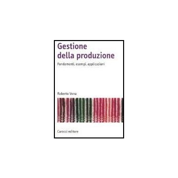 Gestione Della Produzione. Fondamenti, Esempi, Applicazioni