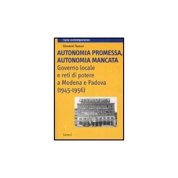 Autonomia Promessa, Autonomia Mancata. Governo Locale E Reti Di Potere A Modena  Padova (1945-1956)