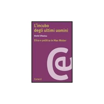 L' Incubo Degli Ultimi Uomini. Etica E Politica In Max Weber 