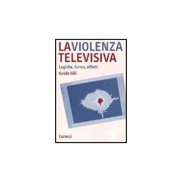 La Violenza Televisiva. Logiche, Forme, Effetti 