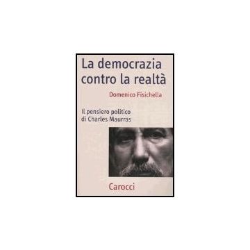 La Democrazia Contro La Realta. Il Pensiero Politico Di Charles Maurras 