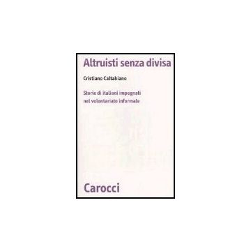 Altruisti Senza Divisa. Storie Di Italiani Impegnati Nel Volontariato Informale