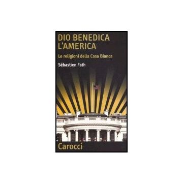 Dio Benedica L'america. Le Religioni Della Casa Bianca
