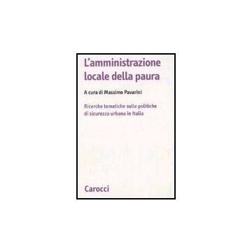 L' Amministrazione Locale Della Paura. Ricerche Tematiche Sulle Politiche Di Sicurezza Urbana In Italia 