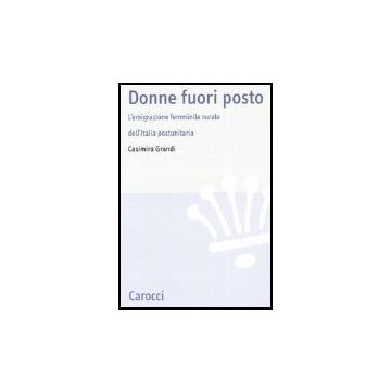 Donne Fuori Posto. L'emigrazione Femminile Rurale Dell'italia Postunitaria