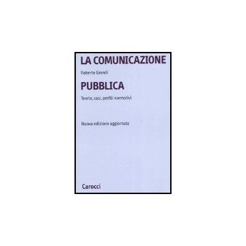 La Comunicazione Pubblica. Teorie, Casi, Profili Normativi 