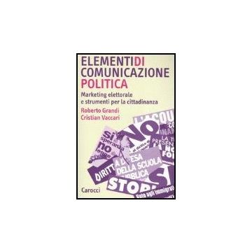 Elementi Di Comunicazione Politica. Marketing Elettorale E Strumenti Per La Cittadinanza