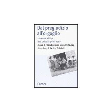 Dal Pregiudizio All'orgoglio. Le Donne A Carpi Dall'unita' Ai Giorni Nostri