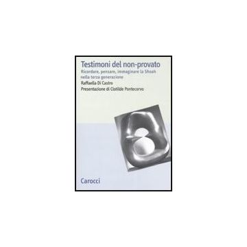 Testimoni Del Non-provato. Ricordare, Pensare, Immaginare La Shoah Nella Terza Generazione