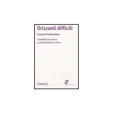 Orizzonti Difficili. Instabilita' Lavorativa E Scelte Familiari A Roma