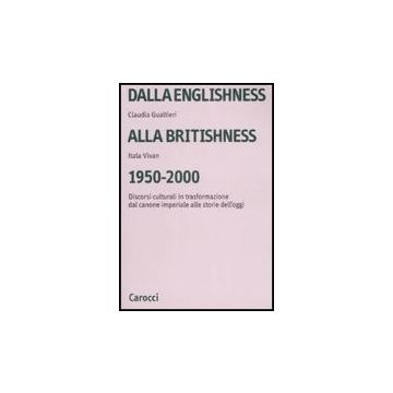 Dalla Englishness Alla Britishness, 1950-2000. Discorsi Culturali In Trasformazione Dal Canone Imperiale Alle Storie Dell'oggi.